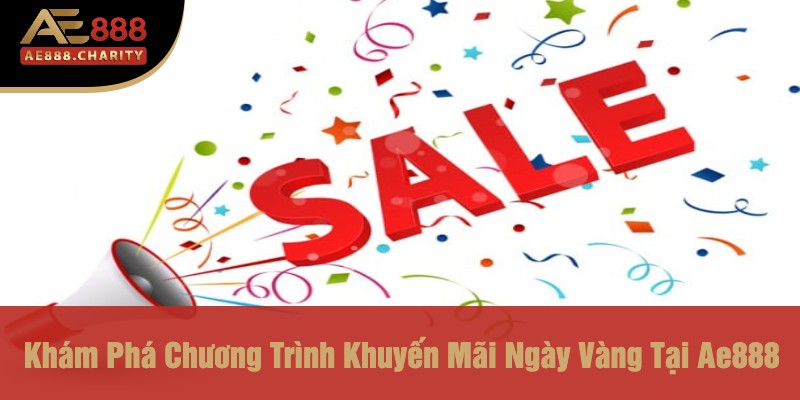 Ngày Vàng 8 - 18 - 28 Ngập Tràn Phong Bì Đỏ Tại Ae888- Cơ Hội Không Thể Bỏ Lỡ 2 Khám Phá Chương Trình Khuyến Mãi Ngày Vàng Tại Ae888
